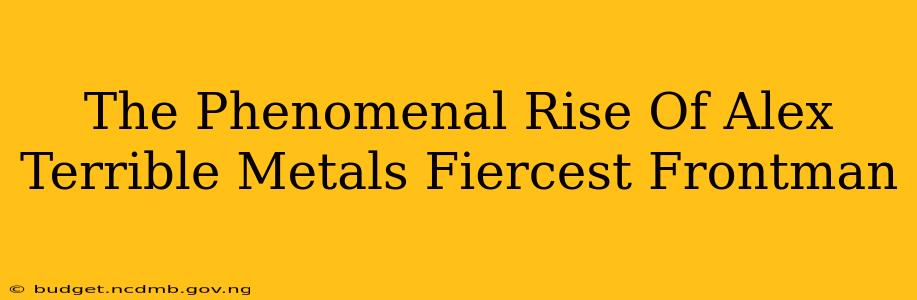 The Phenomenal Rise Of Alex Terrible Metals Fiercest Frontman