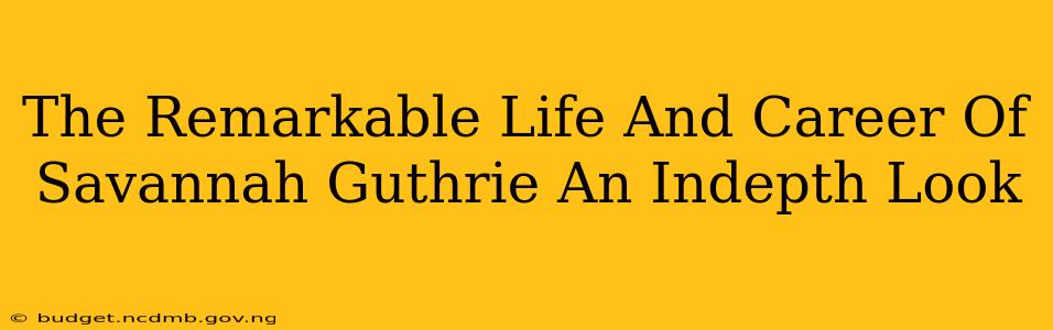 The Remarkable Life And Career Of Savannah Guthrie An Indepth Look