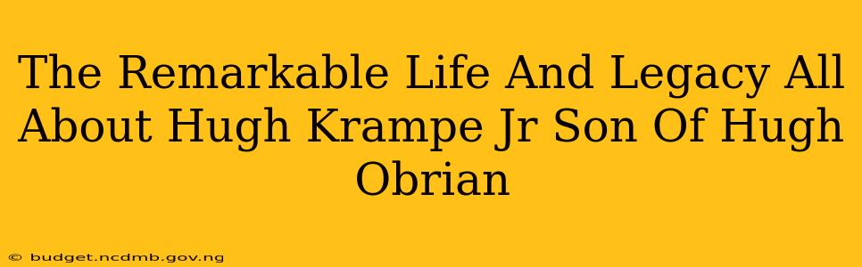 The Remarkable Life And Legacy All About Hugh Krampe Jr Son Of Hugh Obrian