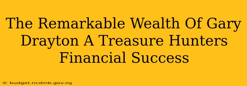 The Remarkable Wealth Of Gary Drayton A Treasure Hunters Financial Success