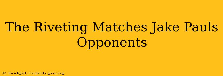 The Riveting Matches Jake Pauls Opponents