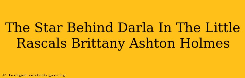 The Star Behind Darla In The Little Rascals Brittany Ashton Holmes