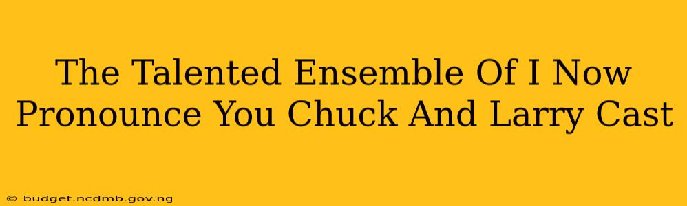 The Talented Ensemble Of I Now Pronounce You Chuck And Larry Cast