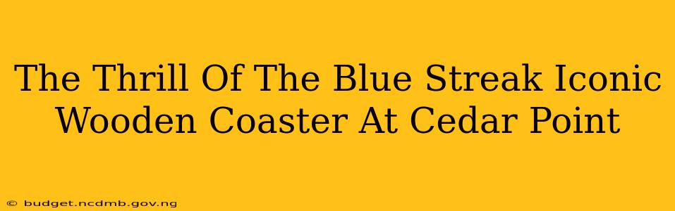 The Thrill Of The Blue Streak Iconic Wooden Coaster At Cedar Point