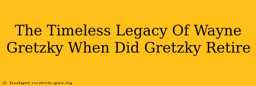 The Timeless Legacy Of Wayne Gretzky When Did Gretzky Retire