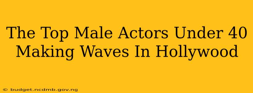 The Top Male Actors Under 40 Making Waves In Hollywood