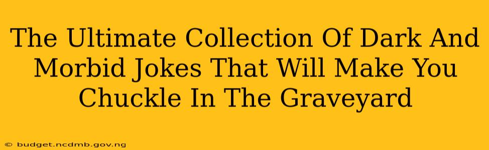 The Ultimate Collection Of Dark And Morbid Jokes That Will Make You Chuckle In The Graveyard