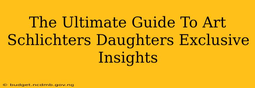The Ultimate Guide To Art Schlichters Daughters Exclusive Insights