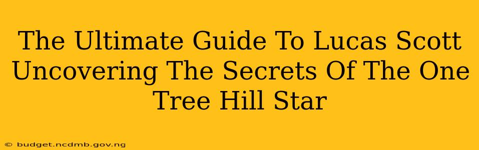 The Ultimate Guide To Lucas Scott Uncovering The Secrets Of The One Tree Hill Star
