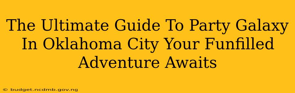 The Ultimate Guide To Party Galaxy In Oklahoma City Your Funfilled Adventure Awaits