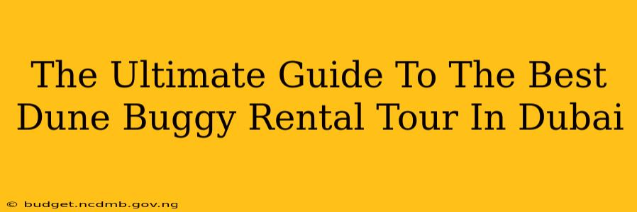The Ultimate Guide To The Best Dune Buggy Rental Tour In Dubai