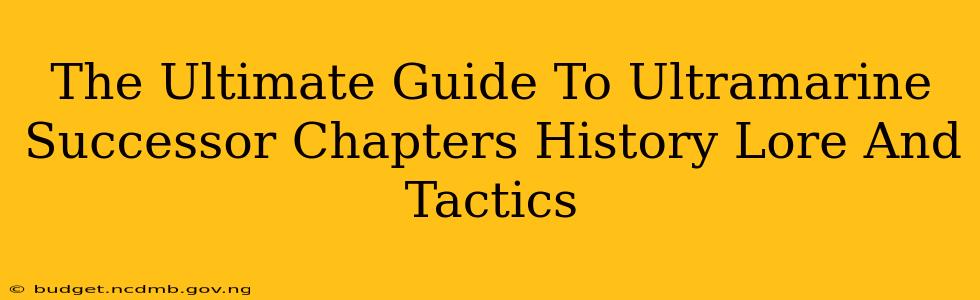 The Ultimate Guide To Ultramarine Successor Chapters History Lore And Tactics