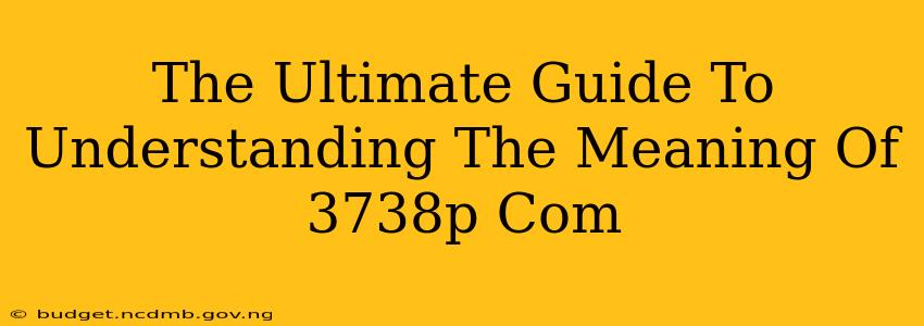 The Ultimate Guide To Understanding The Meaning Of 3738p Com