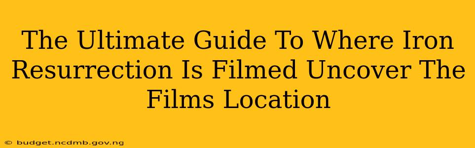 The Ultimate Guide To Where Iron Resurrection Is Filmed Uncover The Films Location