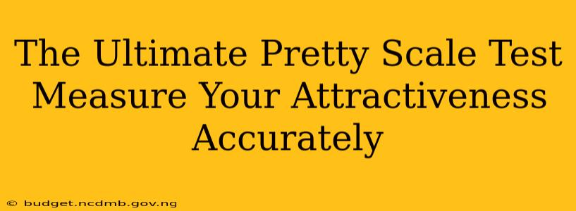 The Ultimate Pretty Scale Test Measure Your Attractiveness Accurately