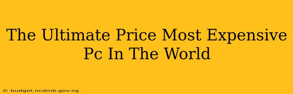 The Ultimate Price Most Expensive Pc In The World