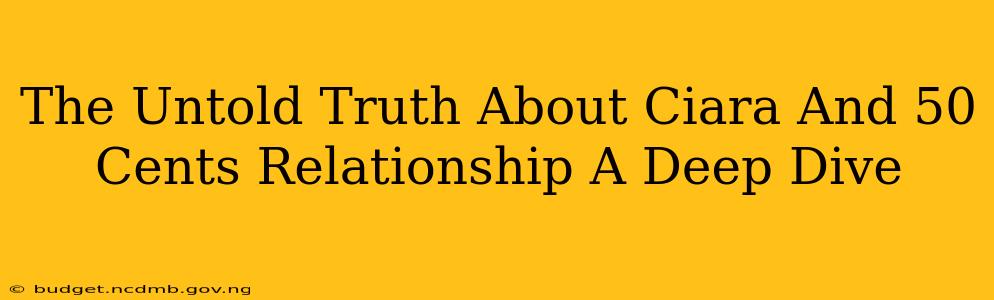 The Untold Truth About Ciara And 50 Cents Relationship A Deep Dive