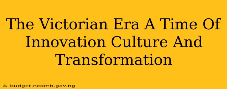 The Victorian Era A Time Of Innovation Culture And Transformation