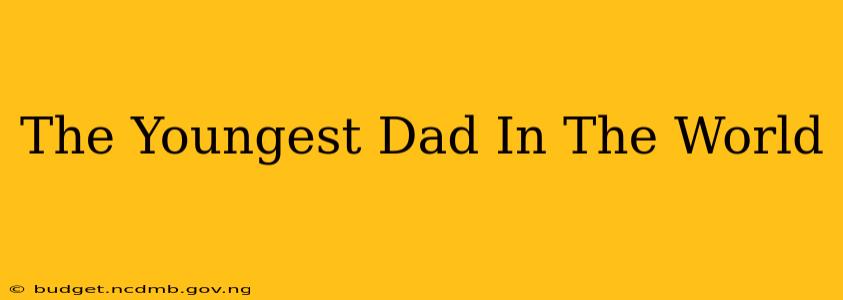The Youngest Dad In The World