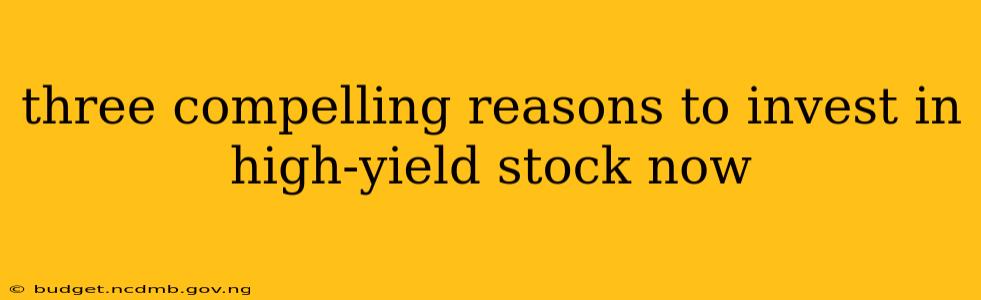 three compelling reasons to invest in high-yield stock now