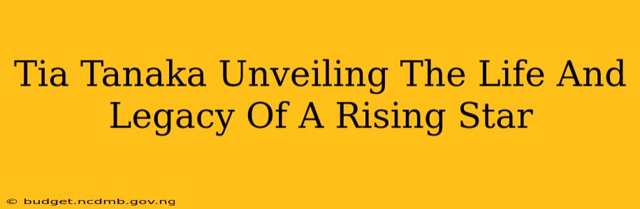 Tia Tanaka Unveiling The Life And Legacy Of A Rising Star