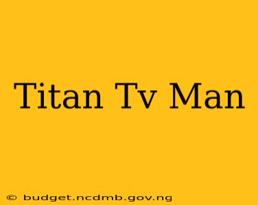 Titan Tv Man