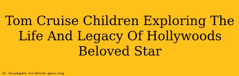 Tom Cruise Children Exploring The Life And Legacy Of Hollywoods Beloved Star