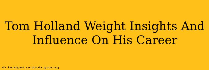 Tom Holland Weight Insights And Influence On His Career