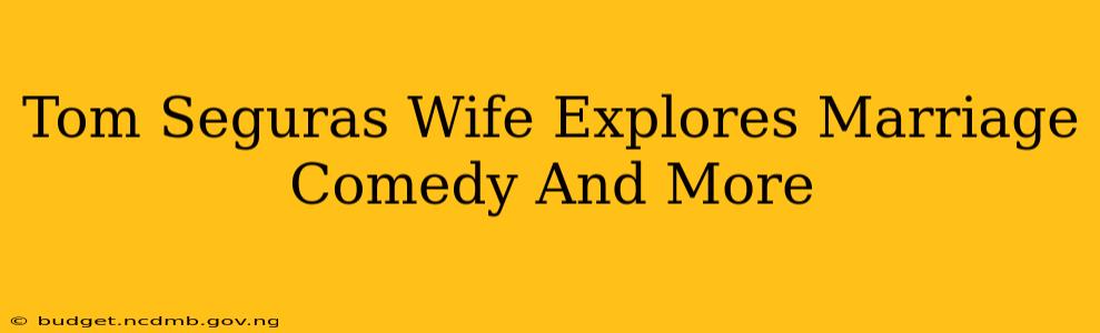 Tom Seguras Wife Explores Marriage Comedy And More