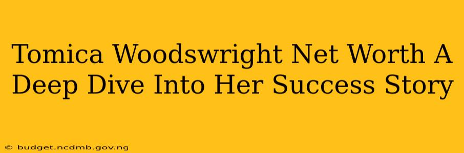 Tomica Woodswright Net Worth A Deep Dive Into Her Success Story