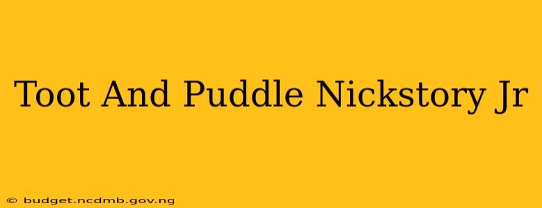 Toot And Puddle Nickstory Jr