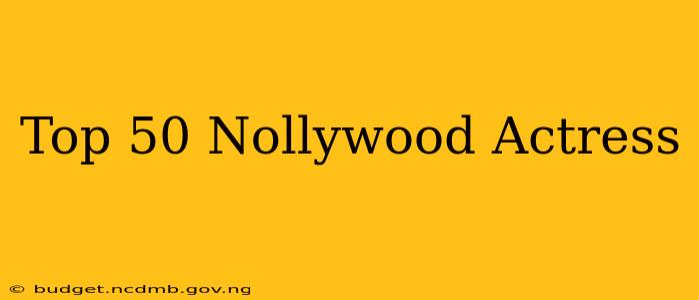 Top 50 Nollywood Actress