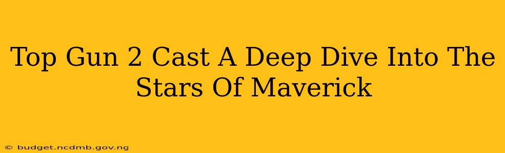 Top Gun 2 Cast A Deep Dive Into The Stars Of Maverick