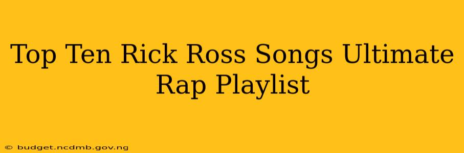 Top Ten Rick Ross Songs Ultimate Rap Playlist