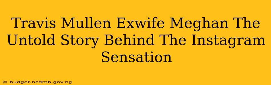 Travis Mullen Exwife Meghan The Untold Story Behind The Instagram Sensation