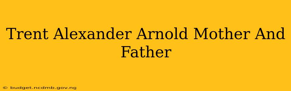 Trent Alexander Arnold Mother And Father