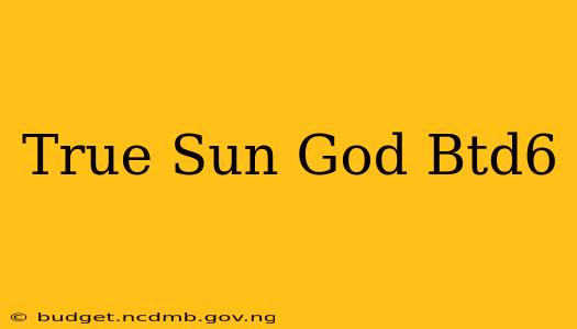 True Sun God Btd6