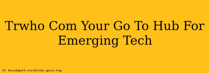 Trwho Com Your Go To Hub For Emerging Tech