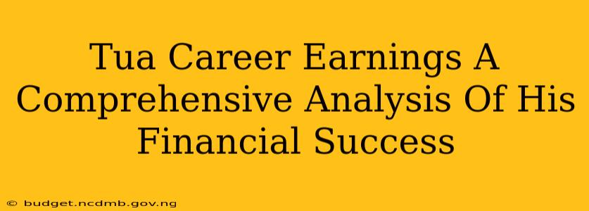 Tua Career Earnings A Comprehensive Analysis Of His Financial Success