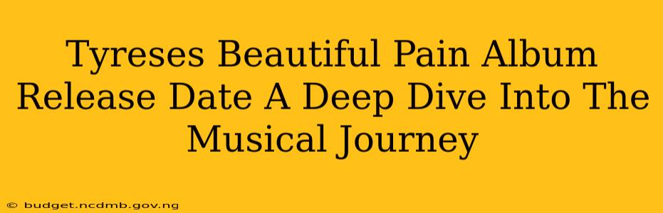 Tyreses Beautiful Pain Album Release Date A Deep Dive Into The Musical Journey