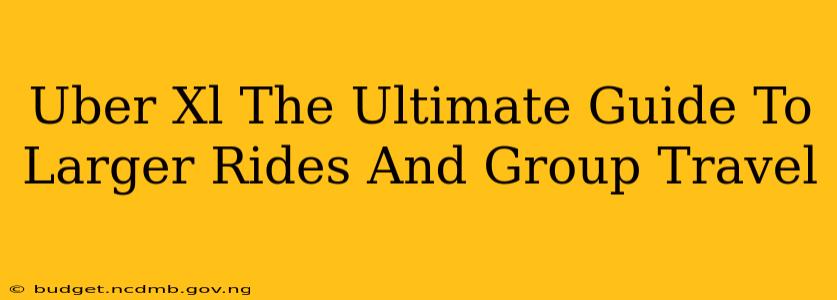 Uber Xl The Ultimate Guide To Larger Rides And Group Travel