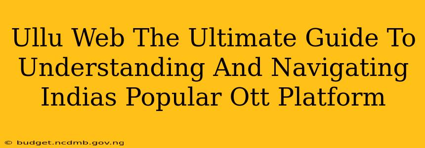 Ullu Web The Ultimate Guide To Understanding And Navigating Indias Popular Ott Platform