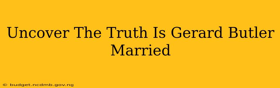 Uncover The Truth Is Gerard Butler Married