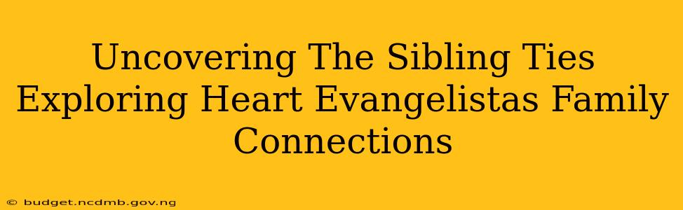 Uncovering The Sibling Ties Exploring Heart Evangelistas Family Connections