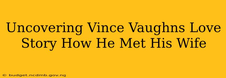 Uncovering Vince Vaughns Love Story How He Met His Wife