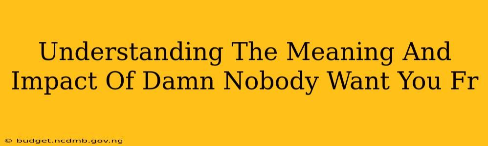 Understanding The Meaning And Impact Of Damn Nobody Want You Fr