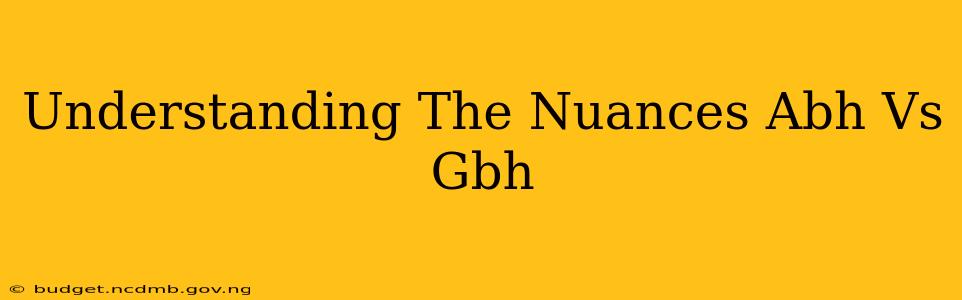 Understanding The Nuances Abh Vs Gbh