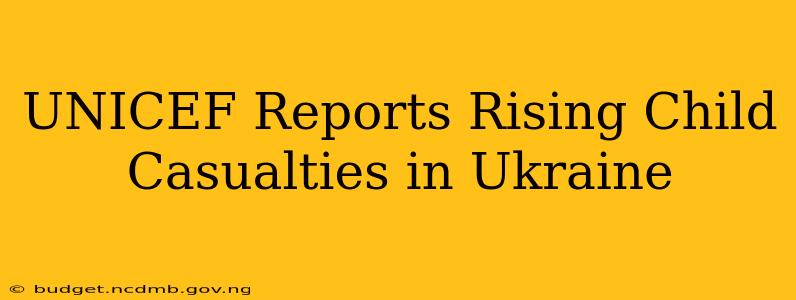 UNICEF Reports Rising Child Casualties in Ukraine