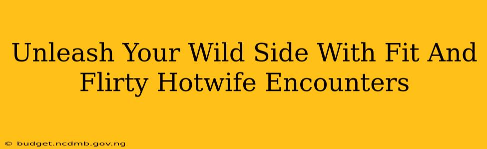 Unleash Your Wild Side With Fit And Flirty Hotwife Encounters