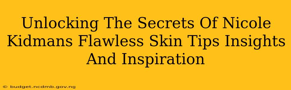 Unlocking The Secrets Of Nicole Kidmans Flawless Skin Tips Insights And Inspiration